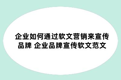 企业如何通过软文营销来宣传品牌 企业品牌宣传软文范文